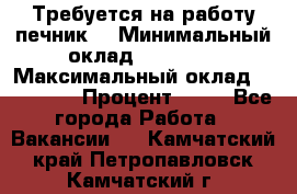 Требуется на работу печник. › Минимальный оклад ­ 47 900 › Максимальный оклад ­ 190 000 › Процент ­ 25 - Все города Работа » Вакансии   . Камчатский край,Петропавловск-Камчатский г.